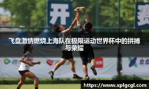 飞盘激情燃烧上海队在极限运动世界杯中的拼搏与荣耀