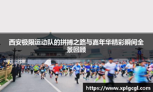 西安极限运动队的拼搏之路与嘉年华精彩瞬间全景回顾